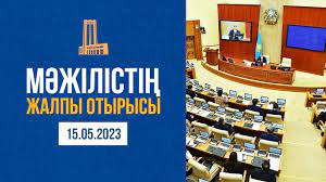 Парламент Мәжілісінің жалпы отырысы - 15.05.2023 ж.